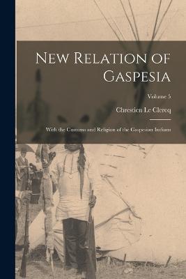 New Relation of Gaspesia: With the Customs and Religion of the Gaspesian Indians; Volume 5 - cover
