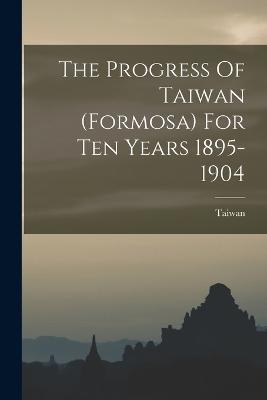 The Progress Of Taiwan (formosa) For Ten Years 1895-1904 - cover