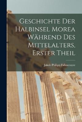 Geschichte der halbinsel Morea wahrend des Mittelalters, Erster Theil - Jakob Philipp Fallmerayer - cover