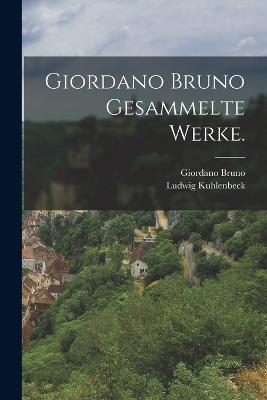Giordano Bruno Gesammelte Werke. - Giordano Bruno,Ludwig Kuhlenbeck - cover