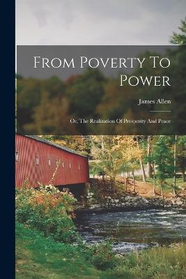 From Poverty To Power: Or, The Realization Of Prosperity And Peace - James Allen - cover