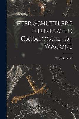 Peter Schuttler's Illustrated Catalogue... of Wagons - Peter Schuttler - cover
