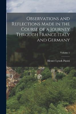 Observations and Reflections Made in the Course of a Journey Through France Italy and Germany; Volume 1 - Hester Lynch Piozzi - cover