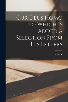 Cur Deus Homo to Which is Added a Selection From His Letters - Anselm - cover