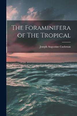 The Foraminifera of The Tropical - Joseph Augustine Cushman - cover