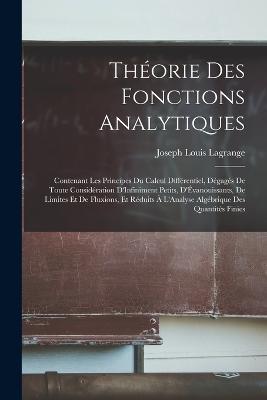 Theorie Des Fonctions Analytiques: Contenant Les Principes Du Calcul Differentiel, Degages De Toute Consideration D'Infiniment Petits, D'Evanouissants, De Limites Et De Fluxions, Et Reduits A L'Analyse Algebrique Des Quantites Finies - Joseph Louis Lagrange - cover