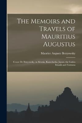 The Memoirs and Travels of Mauritius Augustus: Count De Benyowsky, in Siberia, Kamchatka, Japan, the Liukiu Islands and Formosa - Maurice Auguste Benyowsky - cover