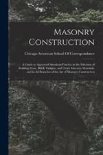 Masonry Construction: A Guide to Approved American Practice in the Selection of Building Stone, Brick, Cement, and Other Masonry Materials, and in All Branches of the Art of Masonry Construction