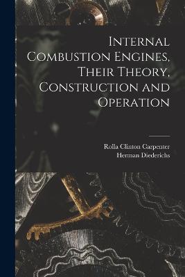 Internal Combustion Engines, Their Theory, Construction and Operation - Rolla Clinton Carpenter,Herman Diederichs - cover