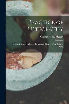 Practice of Osteopathy: Its Practical Application to the Various Diseases of the Human Body - Charles Henry Murray - cover