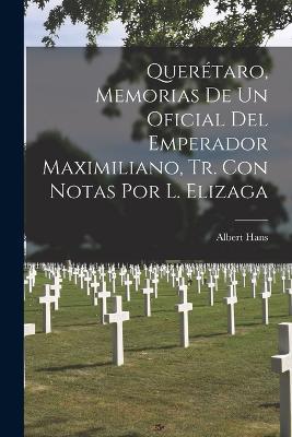 Queretaro, Memorias De Un Oficial Del Emperador Maximiliano, Tr. Con Notas Por L. Elizaga - Albert Hans - cover