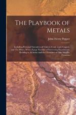 The Playbook of Metals: Including Personal Narratives of Visits to Coal, Lead, Copper, and Tin Mines; With a Large Number of Interesting Experiments Relating to Alchemy and the Chemistry of Fifty Metallic Elements