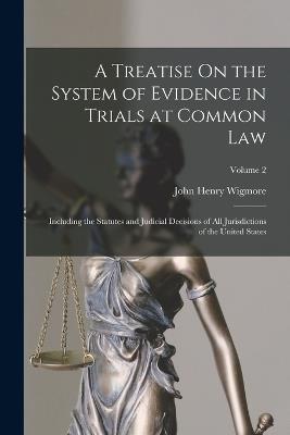 A Treatise On the System of Evidence in Trials at Common Law: Including the Statutes and Judicial Decisions of All Jurisdictions of the United States; Volume 2 - John Henry Wigmore - cover