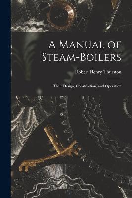 A Manual of Steam-Boilers: Their Design, Construction, and Operation - Robert Henry Thurston - cover