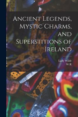 Ancient Legends, Mystic Charms, and Superstitions of Ireland - Lady Wilde,W R 1815-1876 Wilde - cover