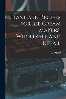 Standard Recipes for Ice Cream Makers, Wholesale and Retail - Val Miller - cover