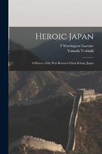 Heroic Japan: A History of the war Between China & Japan