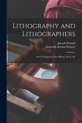 Lithography and Lithographers; Some Chapters in the History of the Art - Elizabeth Robins Pennell,Joseph Pennell - cover