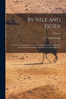 By Nile and Tigris: A Narrative of Journeys in Egypt and Mesopotamia on Behalf of the British Museum Between the Years 1886 and 1913; Volume 1 - E a Wallis Budge - cover