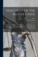 Insecurity Of The British Funds: Essay On Public Credit: By David Hume ...: With Observations On The Sound And Prophetic Nature Of Its Principles: Shewing From Indisputable Facts, That A Perseverance In The Pitt And Paper System Must Eventually