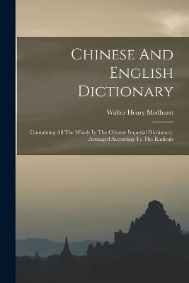 Chinese And English Dictionary: Containing All The Words In The Chinese Imperial Dictionary, Arranged According To The Radicals - Walter Henry Medhurst - cover