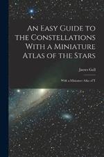 An Easy Guide to the Constellations With a Miniature Atlas of the Stars: With a Miniature Atlas of T