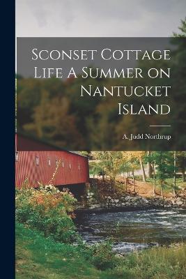 Sconset Cottage Life A Summer on Nantucket Island - A Judd Northrup - cover