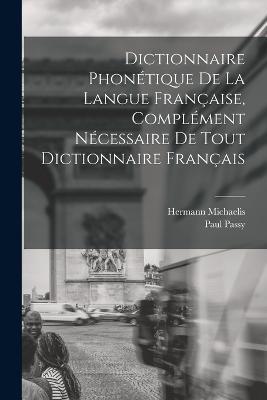 Dictionnaire Phonétique de la Langue Française, Complément Nécessaire de tout Dictionnaire Français - Paul Passy,Hermann Michaelis - cover