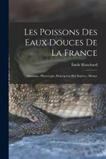 Les poissons des eaux douces de la France: Anatomie, physiologie, description des especes, moeurs