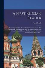 A First Russian Reader: Consisting of Part I.--Russian Words in Common Use, With Their English Equivalents, and How to Pronounce Them; Part Ii--Easy Colloquial Phrases; Part Iii--Graduated Exercises Rendered Into English, Part 1