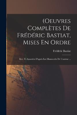 (Oeuvres Completes De Frederic Bastiat, Mises En Ordre: Rev. Et Annotees D'apres Les Manuscrits De L'auteur ... - Frederic Bastiat - cover