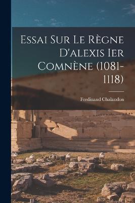 Essai Sur Le Regne D'alexis Ier Comnene (1081-1118) - Ferdinand Chalandon - cover