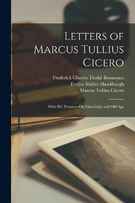 Letters of Marcus Tullius Cicero: With His Treatises On Friendship and Old Age - Marcus Tullius Cicero,Evelyn Shirley Shuckburgh,William Melmoth - cover