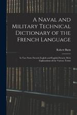 A Naval and Military Technical Dictionary of the French Language: In Two Parts: French-English and English-French; With Explanations of the Various Terms