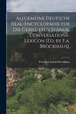 Allgemeine Deutsche Real-Encyclopädie Für Die Gebildeten Stände. Conversations-Lexicon [Ed. by F.a. Brockhaus].