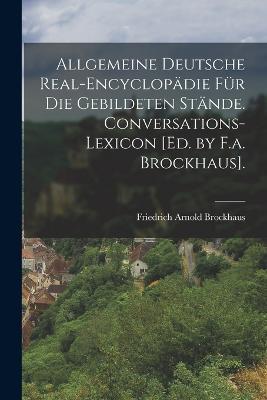 Allgemeine Deutsche Real-Encyclopädie Für Die Gebildeten Stände. Conversations-Lexicon [Ed. by F.a. Brockhaus]. - Friedrich Arnold Brockhaus - cover
