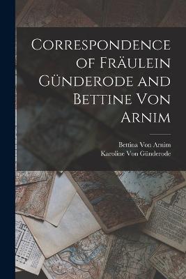 Correspondence of Fraulein Gunderode and Bettine Von Arnim - Bettina Von Arnim,Karoline Von Gunderode - cover
