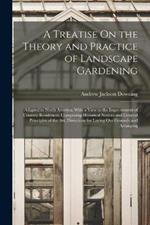 A Treatise On the Theory and Practice of Landscape Gardening: Adapted to North America; With a View to the Improvement of Country Residences. Comprising Historical Notices and General Principles of the Art, Directions for Laying Out Grounds and Arranging