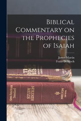 Biblical Commentary on the Prophecies of Isaiah - James Martin,Franz Delitzsch - cover