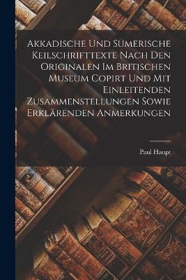 Akkadische Und Sumerische Keilschrifttexte Nach Den Originalen Im Britischen Museum Copirt Und Mit Einleitenden Zusammenstellungen Sowie Erklarenden Anmerkungen - Paul Haupt - cover