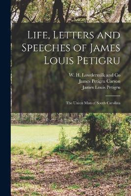 Life, Letters and Speeches of James Louis Petigru; The Union Man of South Carolina - Gaillard Hunt,James Louis Petigru,James Petigru Carson - cover