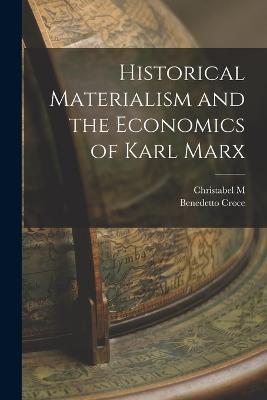 Historical Materialism and the Economics of Karl Marx - Benedetto Croce,Christabel M B 1876 Meredith - cover