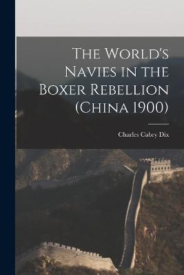 The World's Navies in the Boxer Rebellion (China 1900) - Charles Cabry Dix - cover