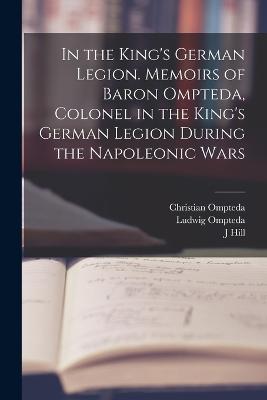 In the King's German Legion. Memoirs of Baron Ompteda, Colonel in the King's German Legion During the Napoleonic Wars - Christian Ompteda,Ludwig Ompteda,Hill - cover