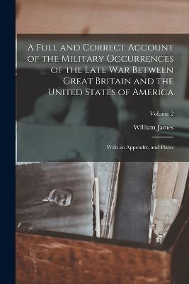 A Full and Correct Account of the Military Occurrences of the Late War Between Great Britain and the United States of America: With an Appendix, and Plates; Volume 2 - William James - cover
