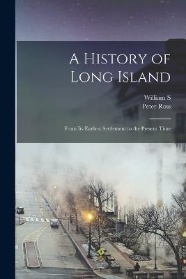 A History of Long Island: From its Earliest Settlement to the Present Time - Peter Ross,William S 1840-1918 Pelletreau - cover