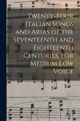 Twenty-four Italian Songs and Arias of the Seventeenth and Eighteenth Centuries, for Medium low Voice - Anonymous - cover