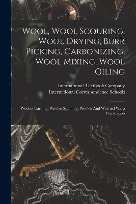 Wool, Wool Scouring, Wool Drying, Burr Picking, Carbonizing, Wool Mixing, Wool Oiling: Woolen Carding, Woolen Spinning, Woolen And Worsted Warp Preparation - International Textbook Company - cover