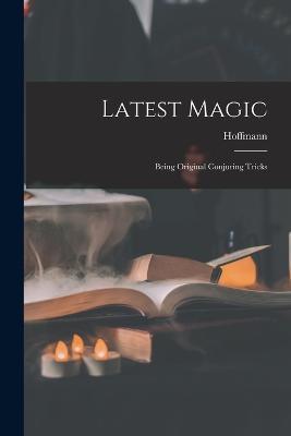 Latest Magic: Being Original Conjuring Tricks - Hoffmann (Professor) - cover