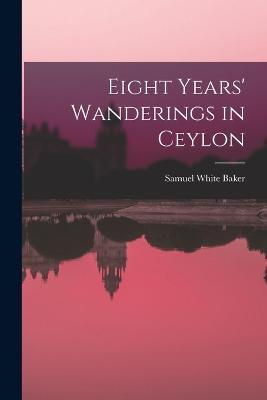 Eight Years' Wanderings in Ceylon - Samuel White Baker - cover